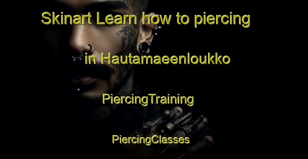 Skinart Learn how to piercing in Hautamaeenloukko | PiercingTraining | PiercingClasses | SkinartTraining-Finland