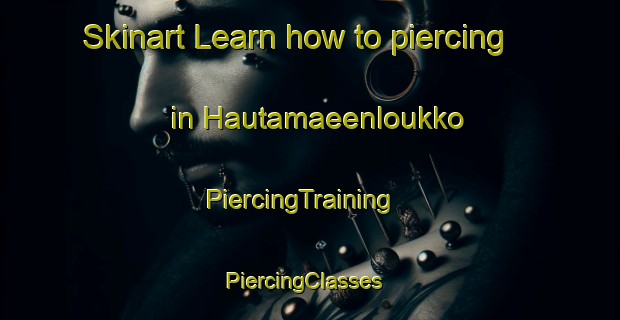 Skinart Learn how to piercing in Hautamaeenloukko | PiercingTraining | PiercingClasses | SkinartTraining-Finland