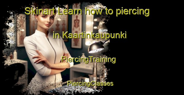Skinart Learn how to piercing in Kaartinkaupunki | PiercingTraining | PiercingClasses | SkinartTraining-Finland