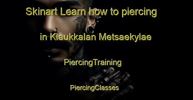 Skinart Learn how to piercing in Klaukkalan Metsaekylae | PiercingTraining | PiercingClasses | SkinartTraining-Finland