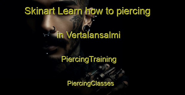 Skinart Learn how to piercing in Vertalansalmi | PiercingTraining | PiercingClasses | SkinartTraining-Finland