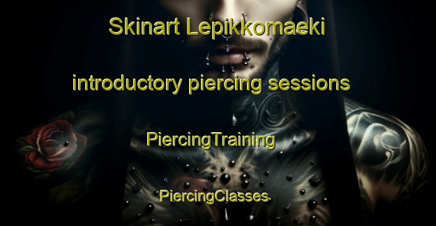 Skinart Lepikkomaeki introductory piercing sessions | PiercingTraining | PiercingClasses | SkinartTraining-Finland