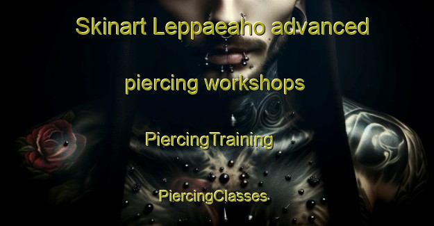 Skinart Leppaeaho advanced piercing workshops | PiercingTraining | PiercingClasses | SkinartTraining-Finland