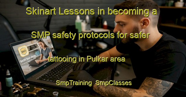 Skinart Lessons in becoming a SMP safety protocols for safer tattooing in Pulkar area | SmpTraining | SmpClasses | SkinartTraining-Finland