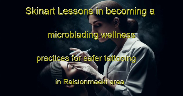 Skinart Lessons in becoming a microblading wellness practices for safer tattooing in Raisionmaeki area | MicrobladingTraining | MicrobladingClasses | SkinartTraining-Finland