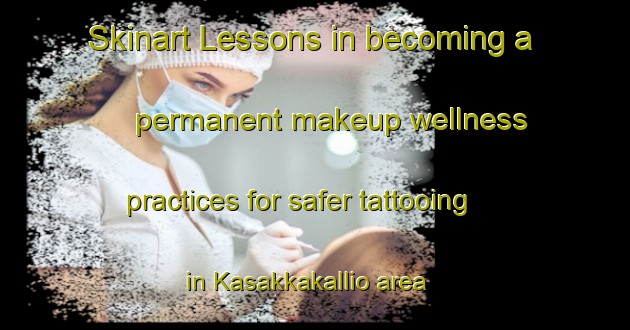 Skinart Lessons in becoming a permanent makeup wellness practices for safer tattooing in Kasakkakallio area | PermanentmakeupTraining | PermanentmakeupClasses | SkinartTraining-Finland