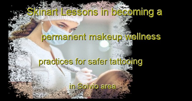 Skinart Lessons in becoming a permanent makeup wellness practices for safer tattooing in Soivio area | PermanentmakeupTraining | PermanentmakeupClasses | SkinartTraining-Finland