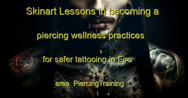 Skinart Lessons in becoming a piercing wellness practices for safer tattooing in Eiro area | PiercingTraining | PiercingClasses | SkinartTraining-Finland