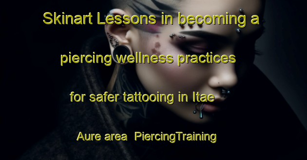 Skinart Lessons in becoming a piercing wellness practices for safer tattooing in Itae Aure area | PiercingTraining | PiercingClasses | SkinartTraining-Finland