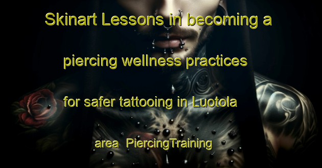 Skinart Lessons in becoming a piercing wellness practices for safer tattooing in Luotola area | PiercingTraining | PiercingClasses | SkinartTraining-Finland