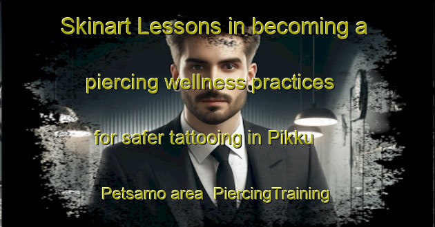 Skinart Lessons in becoming a piercing wellness practices for safer tattooing in Pikku Petsamo area | PiercingTraining | PiercingClasses | SkinartTraining-Finland