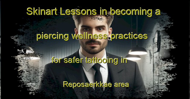 Skinart Lessons in becoming a piercing wellness practices for safer tattooing in Reposaerkkae area | PiercingTraining | PiercingClasses | SkinartTraining-Finland