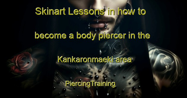 Skinart Lessons in how to become a body piercer in the Kankaronmaeki area | PiercingTraining | PiercingClasses | SkinartTraining-Finland