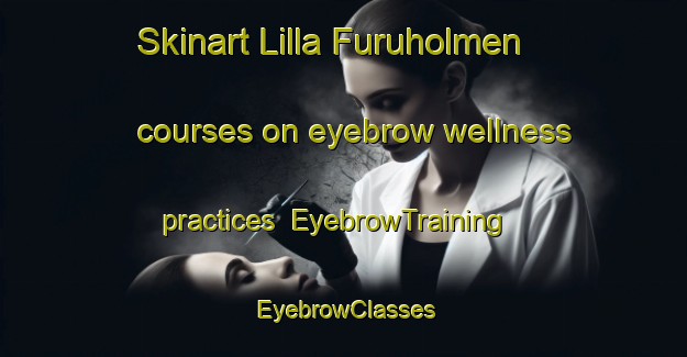 Skinart Lilla Furuholmen courses on eyebrow wellness practices | EyebrowTraining | EyebrowClasses | SkinartTraining-Finland