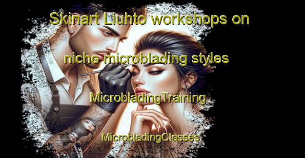 Skinart Liuhto workshops on niche microblading styles | MicrobladingTraining | MicrobladingClasses | SkinartTraining-Finland