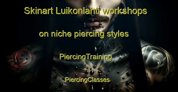 Skinart Luikonlahti workshops on niche piercing styles | PiercingTraining | PiercingClasses | SkinartTraining-Finland