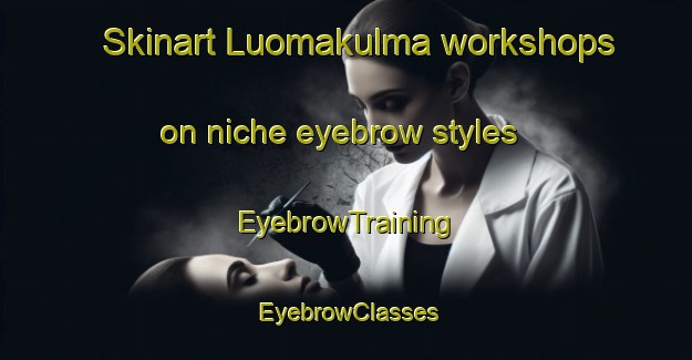 Skinart Luomakulma workshops on niche eyebrow styles | EyebrowTraining | EyebrowClasses | SkinartTraining-Finland