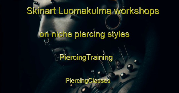Skinart Luomakulma workshops on niche piercing styles | PiercingTraining | PiercingClasses | SkinartTraining-Finland
