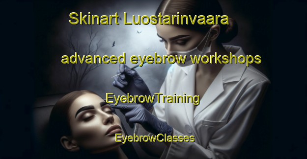 Skinart Luostarinvaara advanced eyebrow workshops | EyebrowTraining | EyebrowClasses | SkinartTraining-Finland