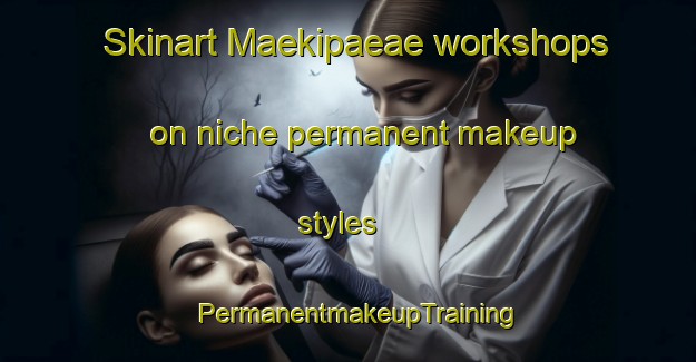 Skinart Maekipaeae workshops on niche permanent makeup styles | PermanentmakeupTraining | PermanentmakeupClasses | SkinartTraining-Finland