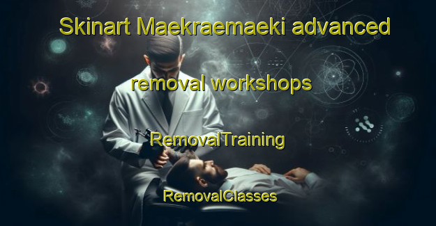 Skinart Maekraemaeki advanced removal workshops | RemovalTraining | RemovalClasses | SkinartTraining-Finland