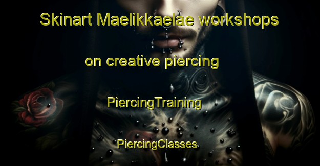 Skinart Maelikkaelae workshops on creative piercing | PiercingTraining | PiercingClasses | SkinartTraining-Finland
