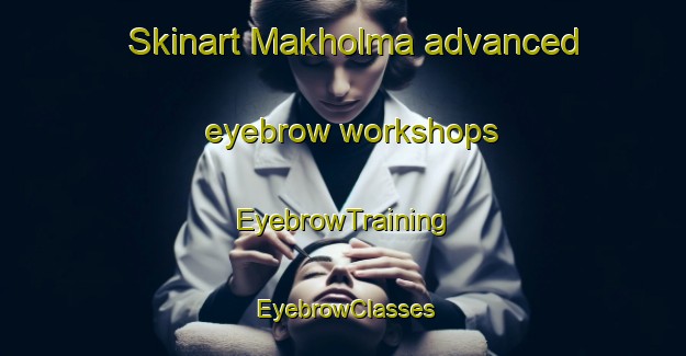 Skinart Makholma advanced eyebrow workshops | EyebrowTraining | EyebrowClasses | SkinartTraining-Finland