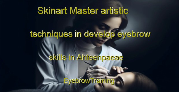 Skinart Master artistic techniques in develop eyebrow skills in Ahteenpaeae | EyebrowTraining | EyebrowClasses | SkinartTraining-Finland