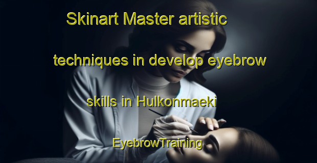 Skinart Master artistic techniques in develop eyebrow skills in Hulkonmaeki | EyebrowTraining | EyebrowClasses | SkinartTraining-Finland