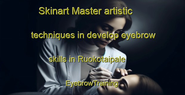 Skinart Master artistic techniques in develop eyebrow skills in Ruokotaipale | EyebrowTraining | EyebrowClasses | SkinartTraining-Finland