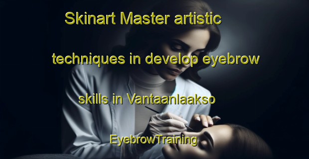 Skinart Master artistic techniques in develop eyebrow skills in Vantaanlaakso | EyebrowTraining | EyebrowClasses | SkinartTraining-Finland