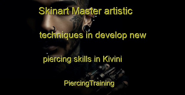 Skinart Master artistic techniques in develop new piercing skills in Kivini | PiercingTraining | PiercingClasses | SkinartTraining-Finland