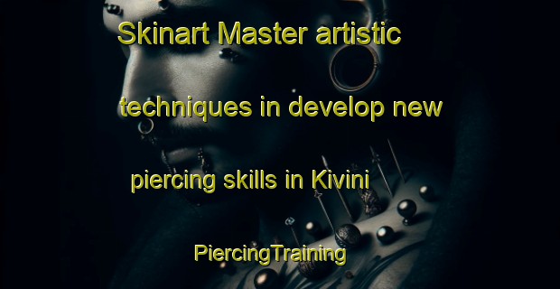 Skinart Master artistic techniques in develop new piercing skills in Kivini | PiercingTraining | PiercingClasses | SkinartTraining-Finland