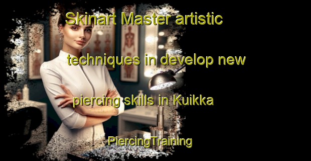 Skinart Master artistic techniques in develop new piercing skills in Kuikka | PiercingTraining | PiercingClasses | SkinartTraining-Finland