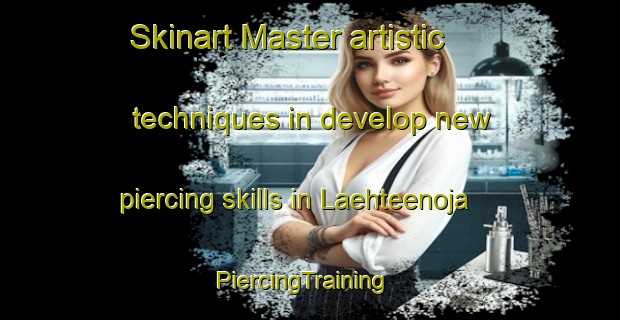 Skinart Master artistic techniques in develop new piercing skills in Laehteenoja | PiercingTraining | PiercingClasses | SkinartTraining-Finland