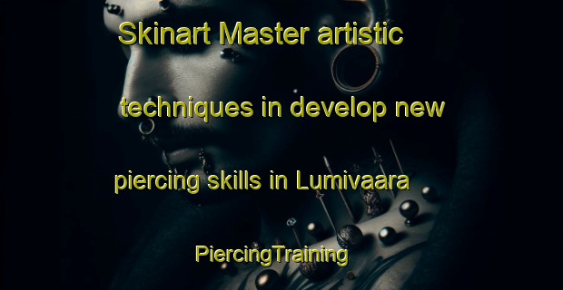 Skinart Master artistic techniques in develop new piercing skills in Lumivaara | PiercingTraining | PiercingClasses | SkinartTraining-Finland