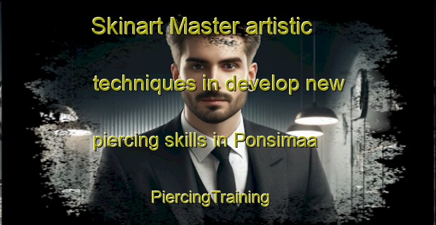 Skinart Master artistic techniques in develop new piercing skills in Ponsimaa | PiercingTraining | PiercingClasses | SkinartTraining-Finland