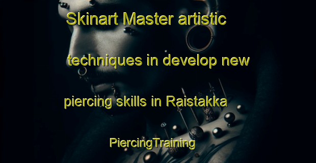 Skinart Master artistic techniques in develop new piercing skills in Raistakka | PiercingTraining | PiercingClasses | SkinartTraining-Finland
