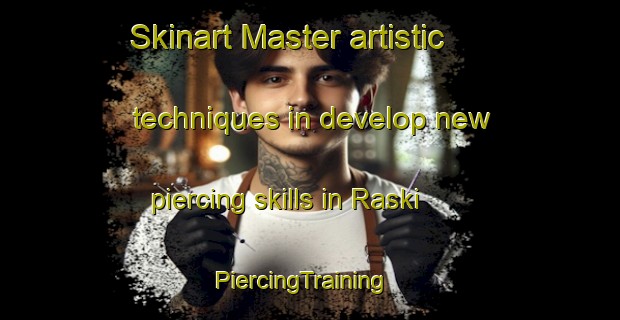 Skinart Master artistic techniques in develop new piercing skills in Raski | PiercingTraining | PiercingClasses | SkinartTraining-Finland