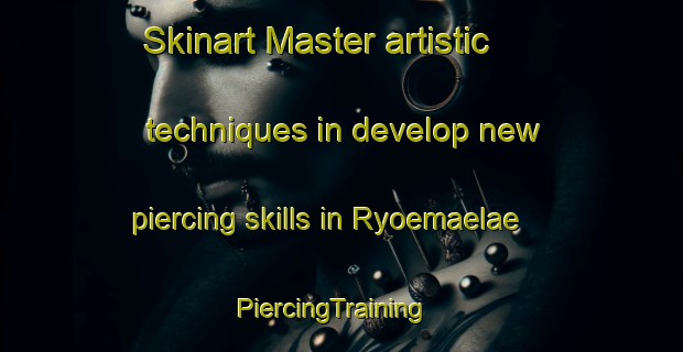 Skinart Master artistic techniques in develop new piercing skills in Ryoemaelae | PiercingTraining | PiercingClasses | SkinartTraining-Finland
