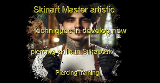 Skinart Master artistic techniques in develop new piercing skills in Siikakoski | PiercingTraining | PiercingClasses | SkinartTraining-Finland