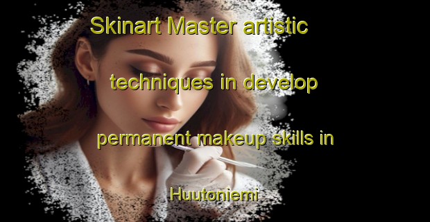 Skinart Master artistic techniques in develop permanent makeup skills in Huutoniemi | PermanentmakeupTraining | PermanentmakeupClasses | SkinartTraining-Finland
