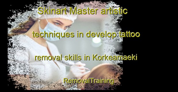 Skinart Master artistic techniques in develop tattoo removal skills in Korkeamaeki | RemovalTraining | RemovalClasses | SkinartTraining-Finland