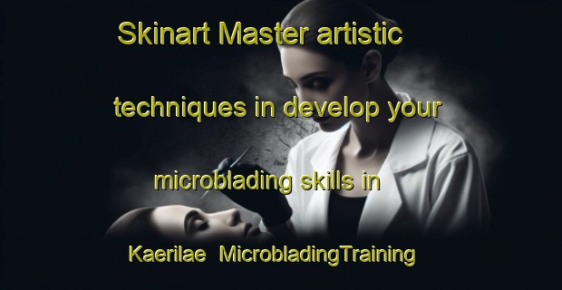 Skinart Master artistic techniques in develop your microblading skills in Kaerilae | MicrobladingTraining | MicrobladingClasses | SkinartTraining-Finland