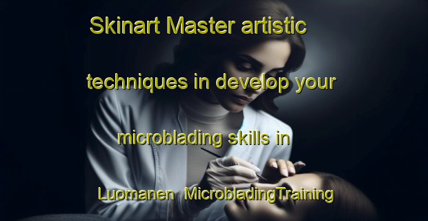 Skinart Master artistic techniques in develop your microblading skills in Luomanen | MicrobladingTraining | MicrobladingClasses | SkinartTraining-Finland