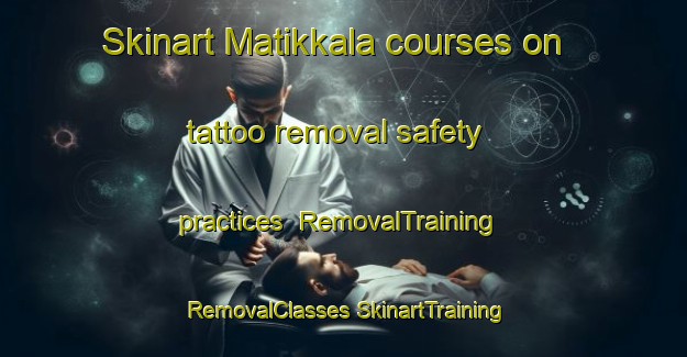 Skinart Matikkala courses on tattoo removal safety practices | #RemovalTraining #RemovalClasses #SkinartTraining-Finland