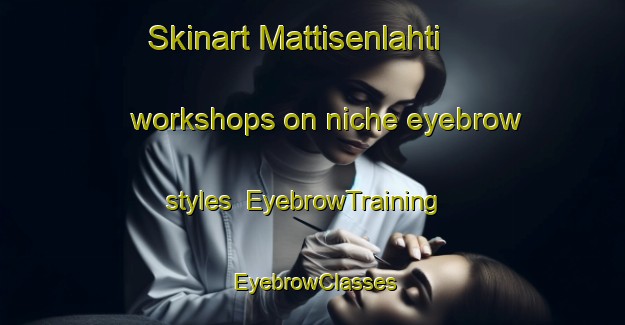 Skinart Mattisenlahti workshops on niche eyebrow styles | EyebrowTraining | EyebrowClasses | SkinartTraining-Finland