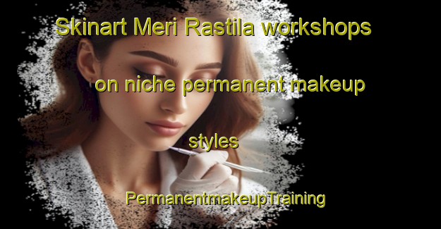 Skinart Meri Rastila workshops on niche permanent makeup styles | PermanentmakeupTraining | PermanentmakeupClasses | SkinartTraining-Finland