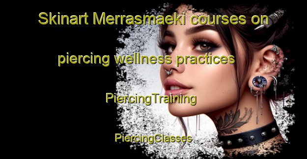 Skinart Merrasmaeki courses on piercing wellness practices | #PiercingTraining #PiercingClasses #SkinartTraining-Finland