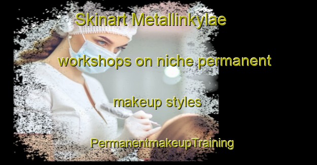Skinart Metallinkylae workshops on niche permanent makeup styles | PermanentmakeupTraining | PermanentmakeupClasses | SkinartTraining-Finland